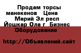 Продам торсы манекенов › Цена ­ 70 - Марий Эл респ., Йошкар-Ола г. Бизнес » Оборудование   